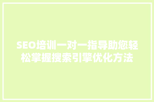 SEO培训一对一指导助您轻松掌握搜索引擎优化方法 百度SEO