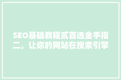 SEO基础教程贰首选金手指二，让你的网站在搜索引擎中脱颖而出 神马SEO