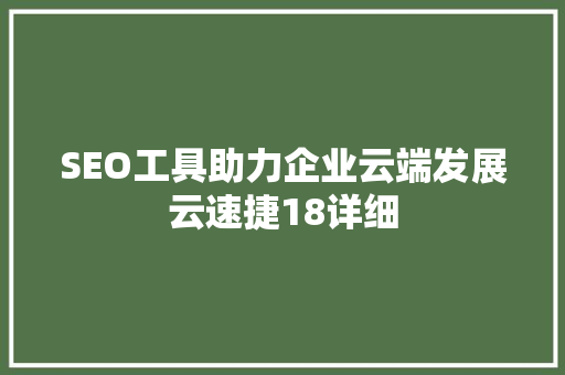SEO工具助力企业云端发展云速捷18详细