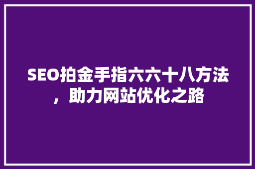 SEO拍金手指六六十八方法，助力网站优化之路 神马SEO