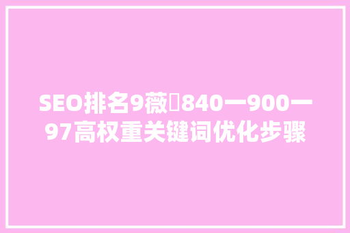 SEO排名9薇鈊840一900一97高权重关键词优化步骤 神马SEO