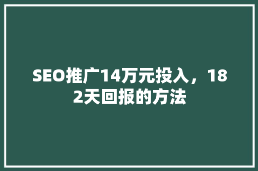 SEO推广14万元投入，182天回报的方法
