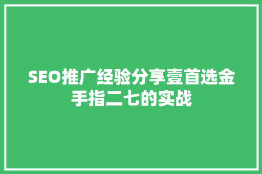 SEO推广经验分享壹首选金手指二七的实战 搜狗SEO