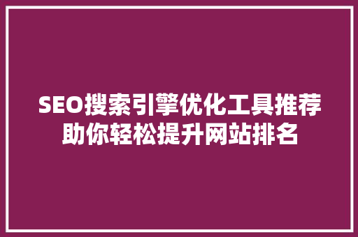 SEO搜索引擎优化工具推荐助你轻松提升网站排名 必应SEO