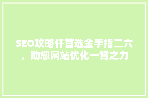 SEO攻略仟首选金手指二六,助您网站优化一臂之力 百度SEO SEO攻略仟首选金手指二六,助您网站优化一臂之力 百度SEO