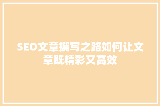 SEO文章撰写之路如何让文章既精彩又高效 神马SEO