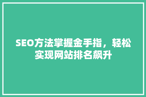 SEO方法掌握金手指，轻松实现网站排名飙升 神马SEO