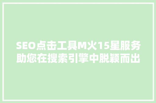 SEO点击工具M火15星服务助您在搜索引擎中脱颖而出 必应SEO SEO点击工具M火15星服务助您在搜索引擎中脱颖而出 必应SEO