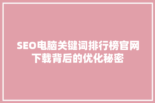 SEO电脑关键词排行榜官网下载背后的优化秘密 GoogleSEO