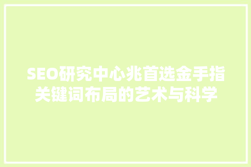SEO研究中心兆首选金手指关键词布局的艺术与科学