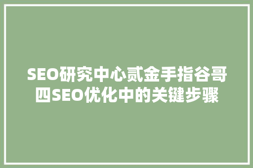 SEO研究中心贰金手指谷哥四SEO优化中的关键步骤 百度SEO