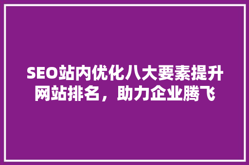SEO站内优化八大要素提升网站排名,助力企业腾飞 搜狗SEO SEO站内优化八大要素提升网站排名,助力企业腾飞 搜狗SEO