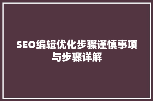 SEO编辑优化步骤谨慎事项与步骤详解 搜狗SEO