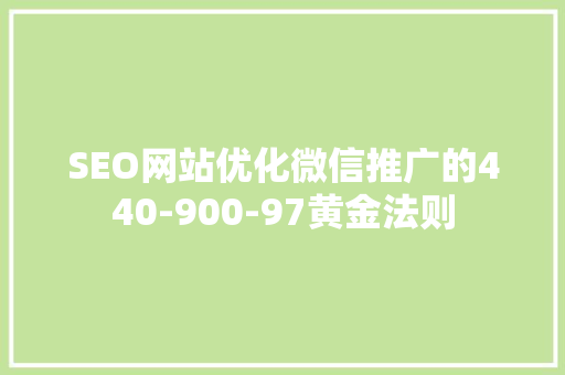 SEO网站优化微信推广的440-900-97黄金法则