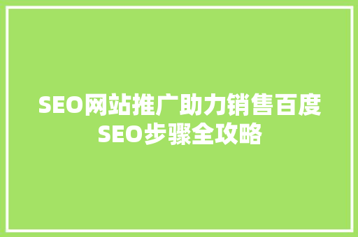 SEO网站推广助力销售百度SEO步骤全攻略 神马SEO