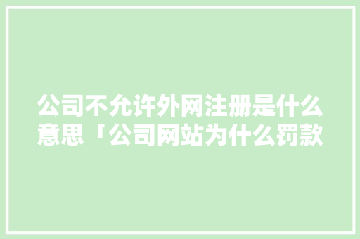 公司不允许外网注册是什么意思「公司网站为什么罚款那么多」