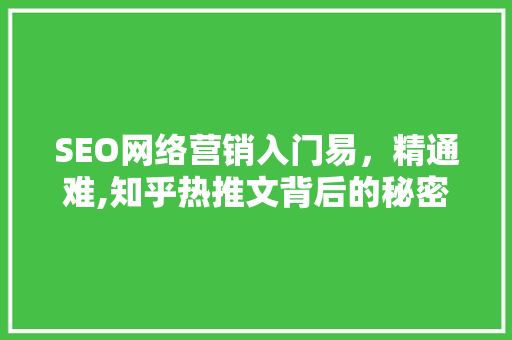 SEO网络营销入门易，精通难,知乎热推文背后的秘密 GoogleSEO