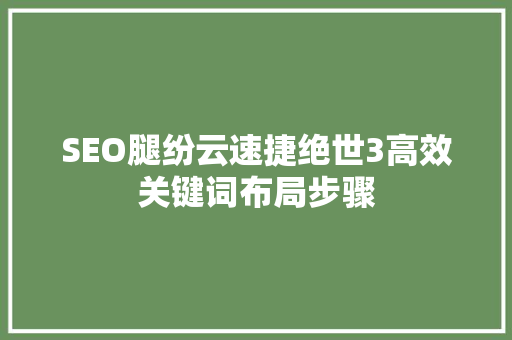 SEO腿纷云速捷绝世3高效关键词布局步骤 百度SEO