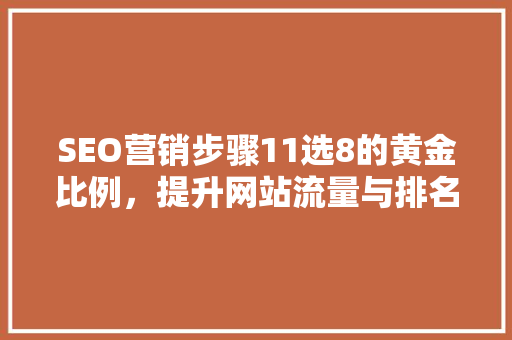SEO营销步骤11选8的黄金比例,提升网站流量与排名 百度SEO SEO营销步骤11选8的黄金比例,提升网站流量与排名 百度SEO