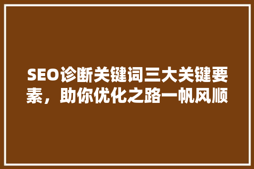 SEO诊断关键词三大关键要素，助你优化之路一帆风顺 神马SEO