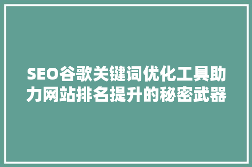 SEO谷歌关键词优化工具助力网站排名提升的秘密武器 百度SEO