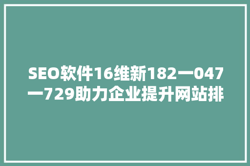 SEO软件16维新182一047一729助力企业提升网站排名的秘密武器 GoogleSEO