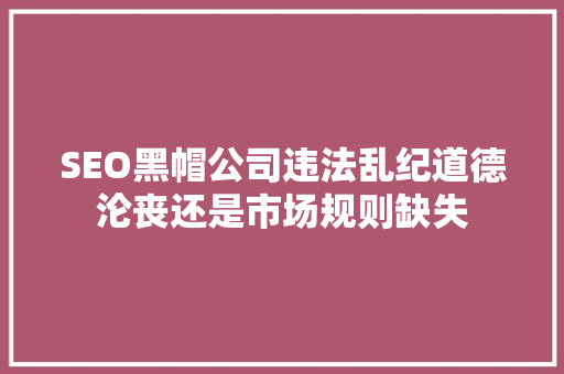SEO黑帽公司违法乱纪道德沦丧还是市场规则缺失 必应SEO