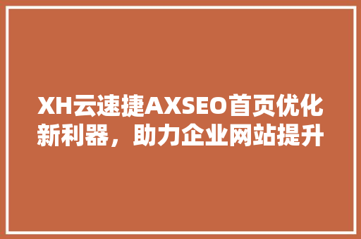 XH云速捷AXSEO首页优化新利器，助力企业网站提升排名 神马SEO