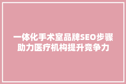 一体化手术室品牌SEO步骤助力医疗机构提升竞争力 神马SEO