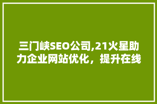 三门峡SEO公司,21火星助力企业网站优化，提升在线竞争力 必应SEO