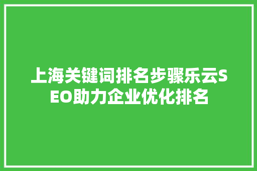 上海关键词排名步骤乐云SEO助力企业优化排名 神马SEO
