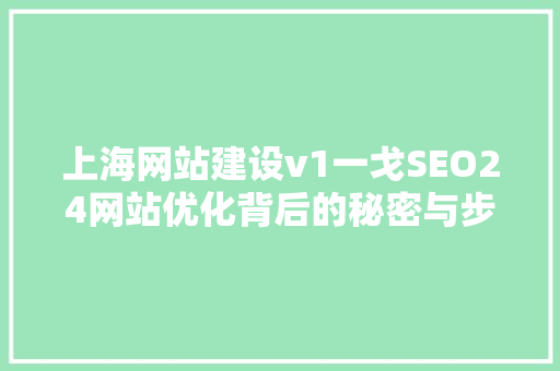 上海网站建设v1一戈SEO24网站优化背后的秘密与步骤 神马SEO