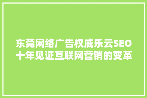 东莞网络广告权威乐云SEO十年见证互联网营销的变革与发展 GoogleSEO