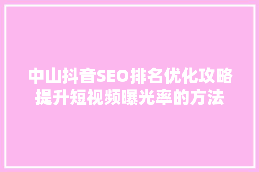 中山抖音SEO排名优化攻略提升短视频曝光率的方法