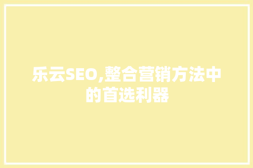 乐云SEO,整合营销方法中的首选利器 搜狗SEO