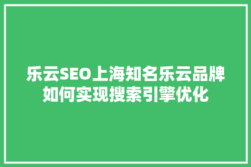 乐云SEO上海知名乐云品牌如何实现搜索引擎优化 神马SEO