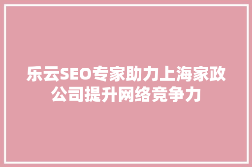 乐云SEO专家助力上海家政公司提升网络竞争力 必应SEO