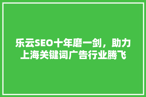 乐云SEO十年磨一剑，助力上海关键词广告行业腾飞 神马SEO