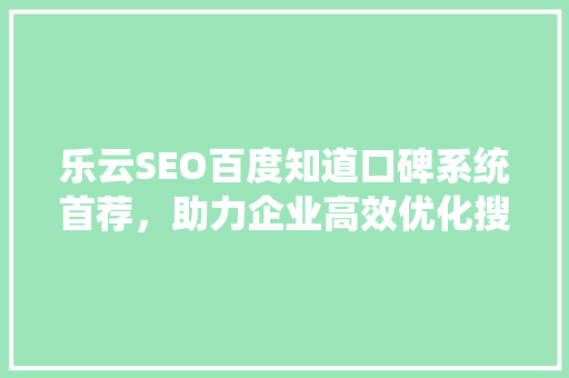 乐云SEO百度知道口碑系统首荐，助力企业高效优化搜索引擎排名 百度SEO