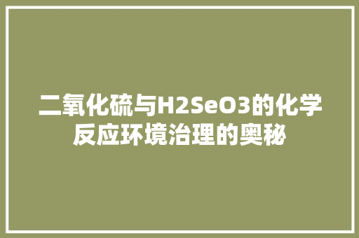 二氧化硫与H2SeO3的化学反应环境治理的奥秘