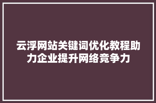 云浮网站关键词优化教程助力企业提升网络竞争力 神马SEO