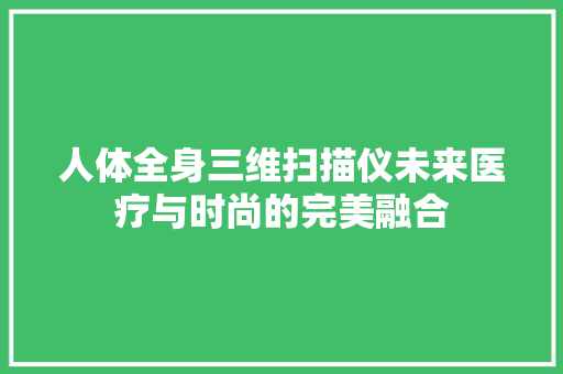 人体全身三维扫描仪未来医疗与时尚的完美融合 神马SEO