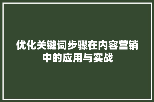 优化关键词步骤在内容营销中的应用与实战 GoogleSEO