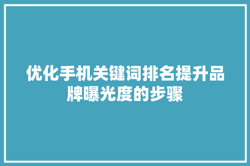 优化手机关键词排名提升品牌曝光度的步骤 GoogleSEO