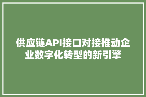 供应链API接口对接推动企业数字化转型的新引擎 搜狗SEO
