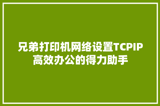 兄弟打印机网络设置TCPIP高效办公的得力助手