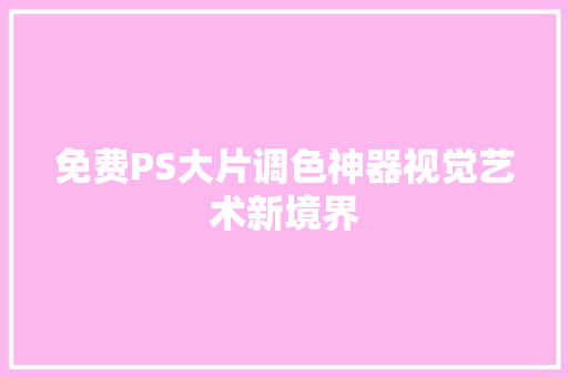 免费PS大片调色神器视觉艺术新境界 GoogleSEO