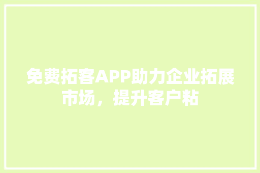 免费拓客APP助力企业拓展市场，提升客户粘 必应SEO