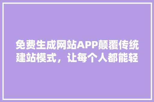 免费生成网站APP颠覆传统建站模式，让每个人都能轻松拥有自己的网站 GoogleSEO