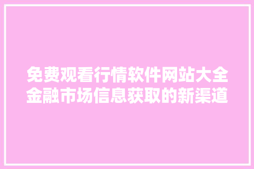 免费观看行情软件网站大全金融市场信息获取的新渠道 GoogleSEO